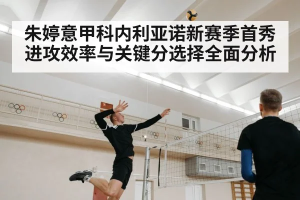 朱婷意甲科内利亚诺新赛季首秀进攻效率与关键分选择全面分析